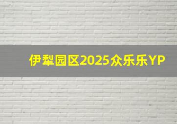 伊犁园区2025众乐乐YP