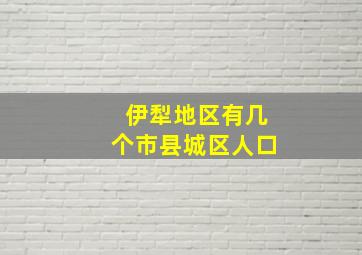 伊犁地区有几个市县城区人口