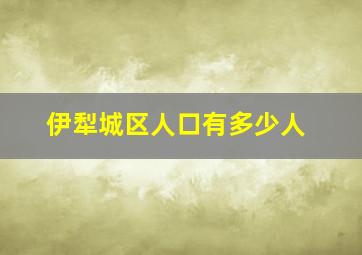 伊犁城区人口有多少人