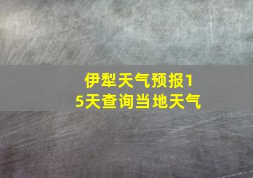 伊犁天气预报15天查询当地天气