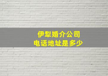 伊犁婚介公司电话地址是多少