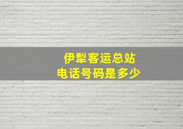 伊犁客运总站电话号码是多少