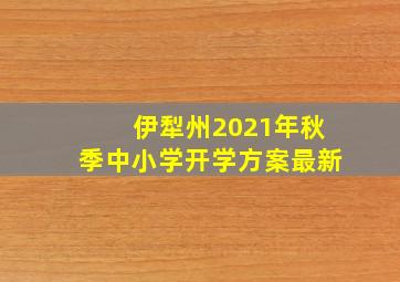 伊犁州2021年秋季中小学开学方案最新