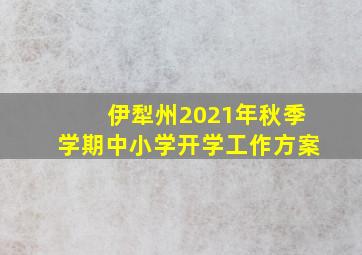 伊犁州2021年秋季学期中小学开学工作方案