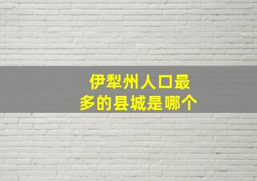 伊犁州人口最多的县城是哪个