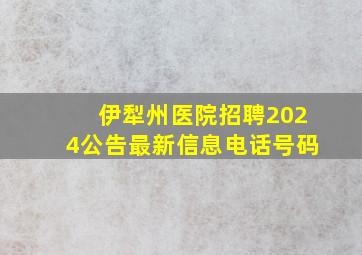 伊犁州医院招聘2024公告最新信息电话号码