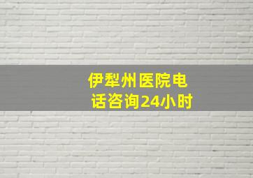 伊犁州医院电话咨询24小时