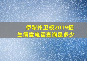 伊犁州卫校2019招生简章电话查询是多少