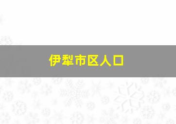 伊犁市区人口