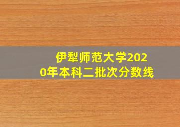 伊犁师范大学2020年本科二批次分数线