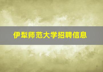 伊犁师范大学招聘信息