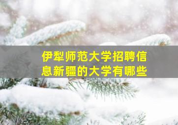 伊犁师范大学招聘信息新疆的大学有哪些