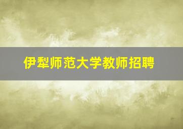 伊犁师范大学教师招聘