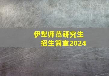 伊犁师范研究生招生简章2024