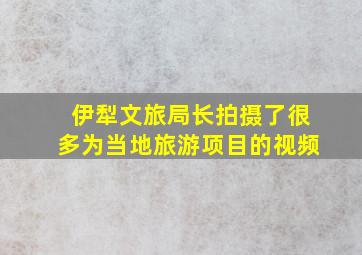 伊犁文旅局长拍摄了很多为当地旅游项目的视频