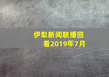 伊犁新闻联播回看2019年7月