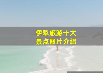 伊犁旅游十大景点图片介绍