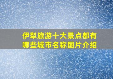 伊犁旅游十大景点都有哪些城市名称图片介绍