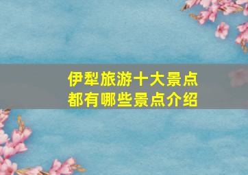 伊犁旅游十大景点都有哪些景点介绍