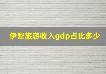 伊犁旅游收入gdp占比多少