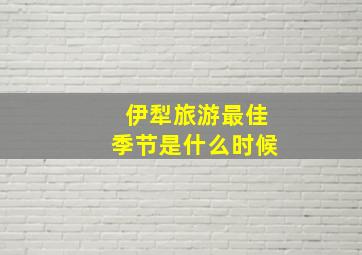 伊犁旅游最佳季节是什么时候