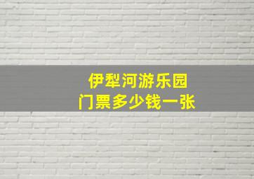 伊犁河游乐园门票多少钱一张