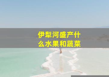 伊犁河盛产什么水果和蔬菜