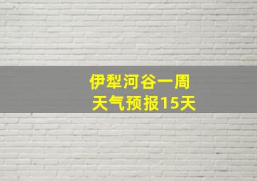 伊犁河谷一周天气预报15天