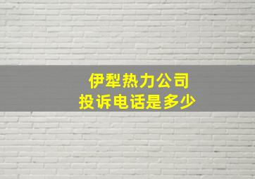 伊犁热力公司投诉电话是多少