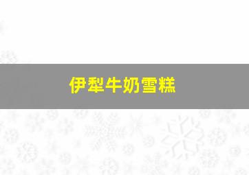 伊犁牛奶雪糕