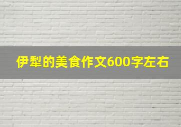 伊犁的美食作文600字左右