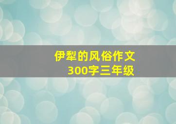 伊犁的风俗作文300字三年级