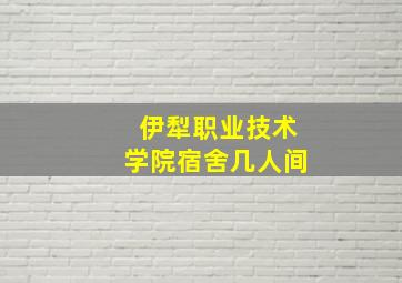 伊犁职业技术学院宿舍几人间