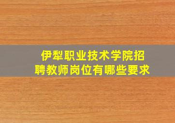 伊犁职业技术学院招聘教师岗位有哪些要求