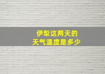 伊犁这两天的天气温度是多少