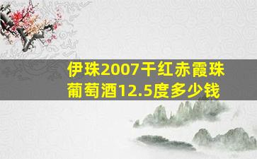 伊珠2007干红赤霞珠葡萄酒12.5度多少钱