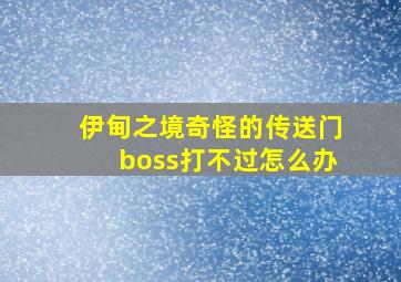 伊甸之境奇怪的传送门boss打不过怎么办