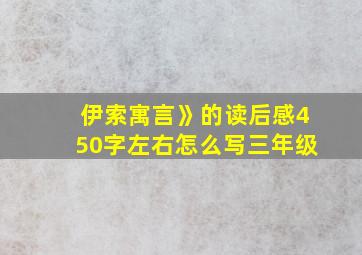 伊索寓言》的读后感450字左右怎么写三年级