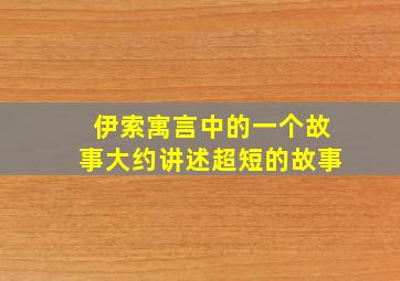 伊索寓言中的一个故事大约讲述超短的故事