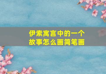 伊索寓言中的一个故事怎么画简笔画