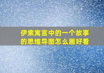 伊索寓言中的一个故事的思维导图怎么画好看