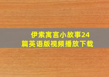 伊索寓言小故事24篇英语版视频播放下载