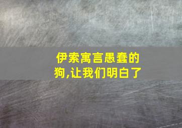 伊索寓言愚蠢的狗,让我们明白了