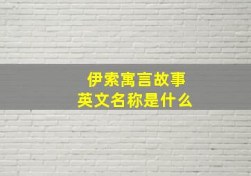 伊索寓言故事英文名称是什么