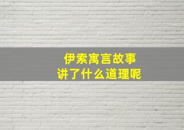 伊索寓言故事讲了什么道理呢