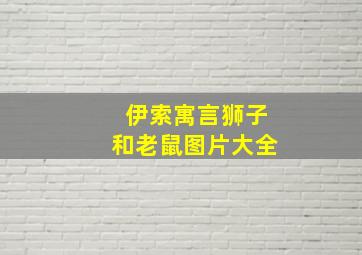 伊索寓言狮子和老鼠图片大全