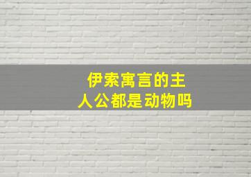 伊索寓言的主人公都是动物吗