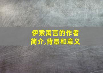 伊索寓言的作者简介,背景和意义