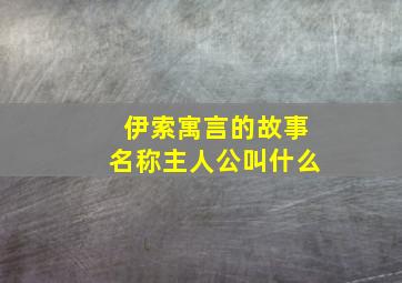 伊索寓言的故事名称主人公叫什么