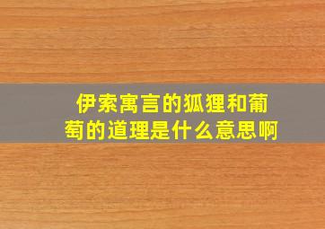 伊索寓言的狐狸和葡萄的道理是什么意思啊